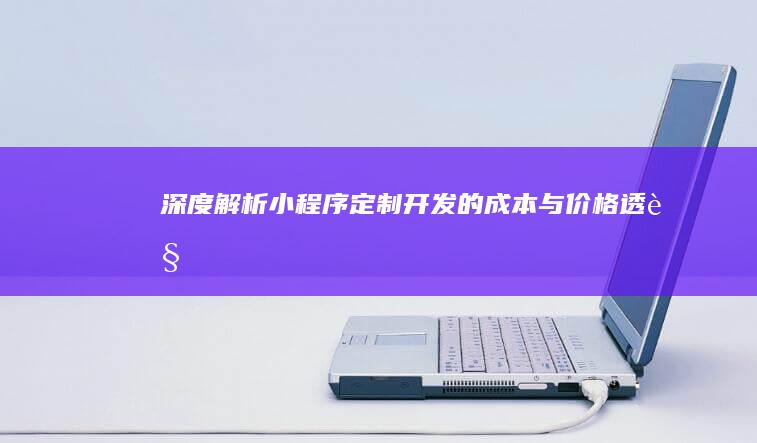 深度解析：小程序定制开发的成本与价格透视